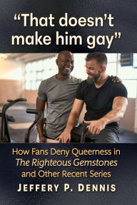 Title: That doesn't make him gay: How Fans Deny Queerness in The Righteous Gemstones and Other Recent Series, Author: Jeffery P. Dennis