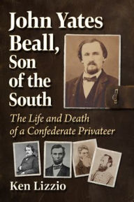 Title: John Yates Beall, Son of the South: The Life and Death of a Confederate Privateer, Author: Ken Lizzio