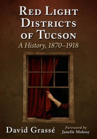Title: Red Light Districts of Tucson: A History, 1870-1918, Author: David Grassé
