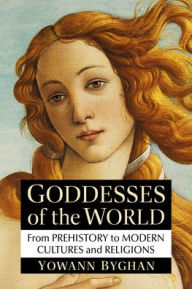 Title: Goddesses of the World: From Prehistory to Modern Cultures and Religions, Author: Yowann Byghan