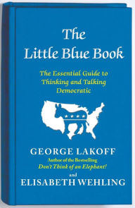 Title: The Little Blue Book: The Essential Guide to Thinking and Talking Democratic, Author: George Lakoff