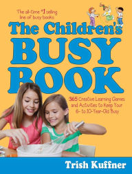 Title: The Children's Busy Book: 365 Creative Learning Games and Activities to Keep Your 6- to 10-Year-Old Busy, Author: Trish Kuffner