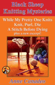 Title: The Black Sheep Knitting Mystery Series: While My Pretty One Knits; Knit, Purl, Die; A Stitch Before Dying; and a New Excerpt!, Author: Anne Canadeo