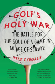 Title: Golf's Holy War: The Battle for the Soul of a Game in an Age of Science, Author: Brett Cyrgalis