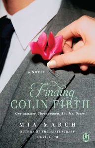 Title: Finding Colin Firth: A Novel, Author: Mia March