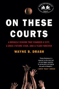 Title: On These Courts: A Miracle Season that Changed a City, a Once-Future Star, and a Team Forever, Author: Wayne B. Drash
