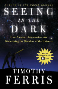 Title: Seeing in the Dark: How Amateur Astronomers Are Discovering the Wonder, Author: Timothy Ferris
