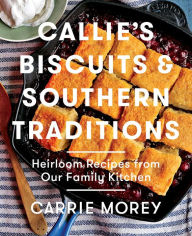 Title: Callie's Biscuits and Southern Traditions: Heirloom Recipes from Our Family Kitchen, Author: Carrie Morey