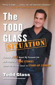 Title: The Todd Glass Situation: A Bunch of Lies about My Personal Life and a Bunch of True Stories about My 30-Year Career in Stand-Up Comedy, Author: Todd Glass