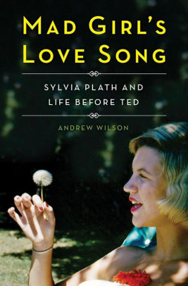 Mad Girl's Love Song: Sylvia Plath and Life Before Ted by Andrew Wilson ...