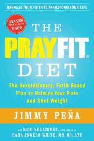 Title: The PrayFit Diet: The Revolutionary, Faith-Based Plan to Balance Your Plate and Shed Weight, Author: Jimmy Peïa