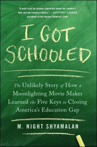 Title: I Got Schooled: The Unlikely Story of How a Moonlighting Movie Maker Learned the Five Keys to Closing America's Education Gap, Author: M. Night Shyamalan