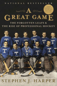 Title: A Great Game: The Forgotten Leafs & the Rise of Professional Hockey, Author: Stephen J. Harper