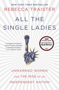 Title: All the Single Ladies: Unmarried Women and the Rise of an Independent Nation, Author: Rebecca Traister