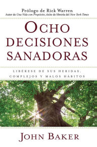 Title: Ocho decisiones sanadoras (Life's Healing Choices): Liberese de sus heridas, complejos, y habitos, Author: John Baker