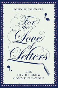 Title: For the Love of Letters: The Joy of Slow Communication, Author: John O'Connell