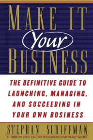 Title: Make It Your Business: The Definitive Guide to Launching and Succeeding in Your Own Business, Author: Stephan Schiffman