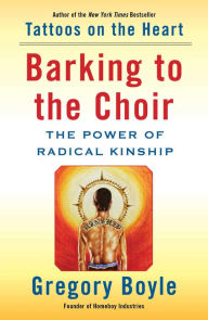 Title: Barking to the Choir: The Power of Radical Kinship, Author: Gregory Boyle