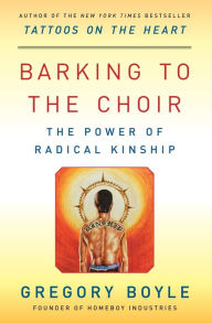 Title: Barking to the Choir: The Power of Radical Kinship, Author: Gregory Boyle