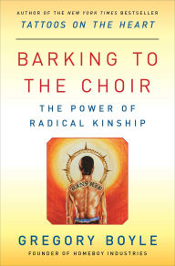 Title: Barking to the Choir: The Power of Radical Kinship, Author: Gregory Boyle