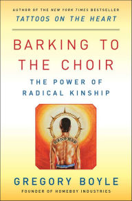 Title: Barking to the Choir: The Power of Radical Kinship, Author: Gregory Boyle