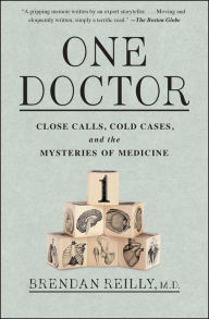 Title: One Doctor: Close Calls, Cold Cases, and the Mysteries of Medicine, Author: Brendan Reilly M.D.