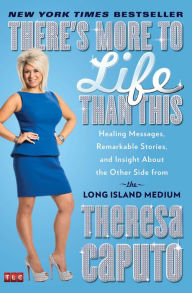 Title: There's More to Life Than This: Healing Messages, Remarkable Stories, and Insight About the Other Side from the Long Island Medium, Author: Theresa Caputo