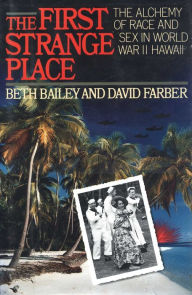 Title: The First Strange Place: The Alchemy of Race and Sex in World War II Hawaii, Author: Beth Bailey