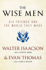 The Wise Men: Six Friends and the World They Made