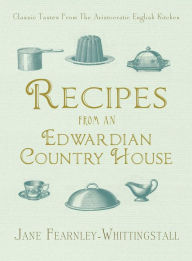 Title: Recipes from an Edwardian Country House: A Stately English Home Shares Its Classic Tastes, Author: Jane Fearnley-Whittingstall