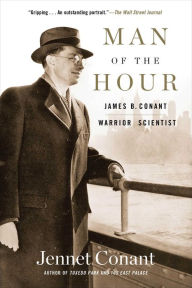Title: Man of the Hour: James B. Conant, Warrior Scientist, Author: Jennet  Conant