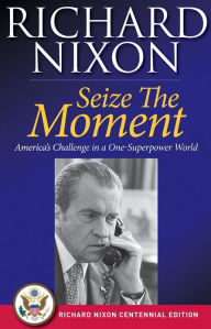 Title: Seize the Moment: America's Challenge In A One-Superpower World, Author: Richard Nixon