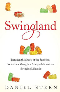 Title: Swingland: Between the Sheets of the Secretive, Sometimes Messy, but Always Adventurous Swinging Lifestyle, Author: Daniel Stern