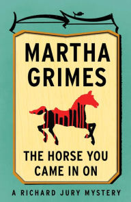 Title: The Horse You Came in On (Richard Jury Series #12), Author: Martha Grimes