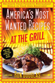 Title: America's Most Wanted Recipes At the Grill: Recreate Your Favorite Restaurant Meals in Your Own Backyard!, Author: Ron Douglas