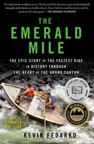 Title: The Emerald Mile: The Epic Story of the Fastest Ride in History Through the Heart of the Grand Canyon, Author: Kevin Fedarko