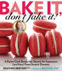 Bake It, Don't Fake It!: A Pastry Chef Shares Her Secrets for Impressive (and Easy) From-Scratch Desserts