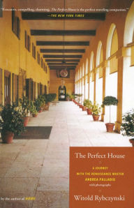 Title: The Perfect House: A Journey with Renaissance Master Andrea Palladio, Author: Witold Rybczynski
