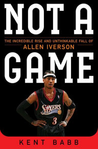 Top download audio book Not a Game: The Incredible Rise and Unthinkable Fall of Allen Iverson  by Kent Babb (English Edition)