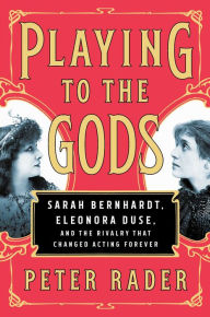 Free mp3 audiobook download Playing to the Gods: Sarah Bernhardt, Eleonora Duse, and the Rivalry that Changed Acting Forever