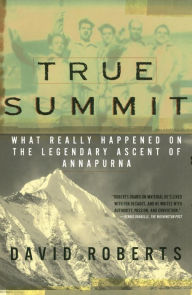 Title: True Summit: What Really Happened on the Legendary Ascent of Annapurna, Author: David Roberts