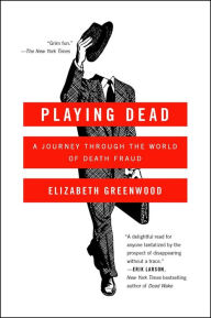 Title: Playing Dead: A Journey Through the World of Death Fraud, Author: Elizabeth Greenwood