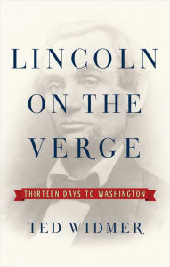 Download free epub books online Lincoln on the Verge: Thirteen Days to Washington (English literature) by Ted Widmer