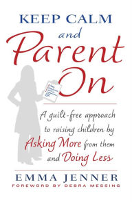 Title: Keep Calm and Parent On: A Guilt-Free Approach to Raising Children by Asking More from Them and Doing Less, Author: Emma Jenner