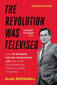 Title: The Revolution Was Televised: How The Sopranos, Mad Men, Breaking Bad, Lost, and Other Groundbreaking Dramas Changed TV Forever, Author: Alan Sepinwall