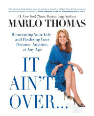 Title: It Ain't Over . . . Till It's Over: Reinventing Your Life--and Realizing Your Dreams--Anytime, at Any Age, Author: Marlo Thomas