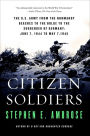 Citizen Soldiers: The U.S. Army from the Normandy Beaches to the Bulge to the Surrender of Germany June 7, 1944, to May 7, 1945