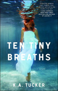 Title: Ten Tiny Breaths (Ten Tiny Breaths Series #1), Author: K. A. Tucker