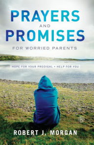 Title: Prayers and Promises for Worried Parents: Hope for Your Prodigal. Help for You, Author: Robert J. Morgan