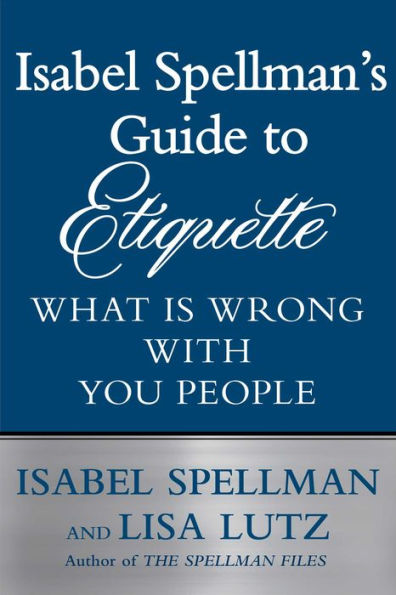 Isabel Spellman's Guide to Etiquette: What is Wrong with You People